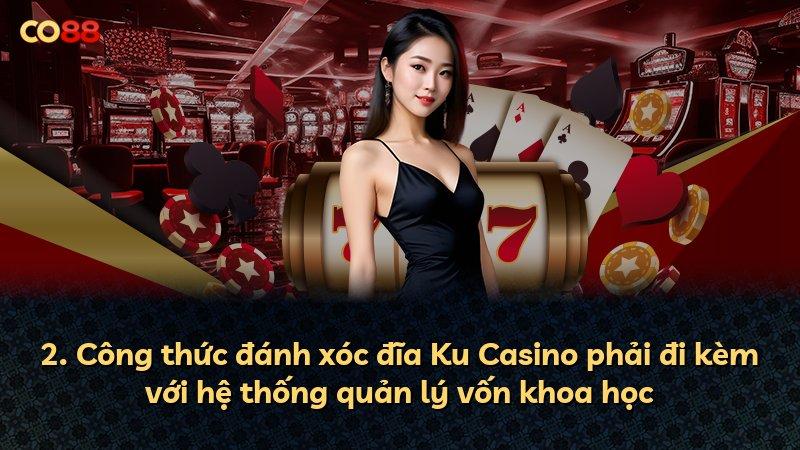 2. Công thức đánh xóc đĩa Ku Casino phải đi kèm với hệ thống quản lý vốn khoa học