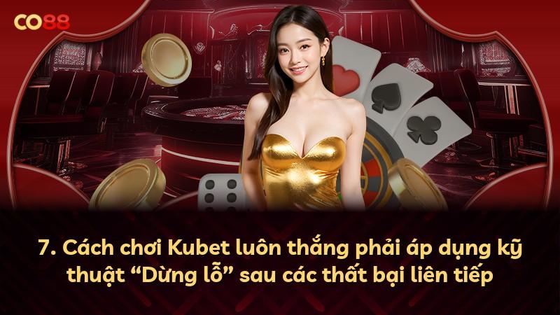 7. Cách chơi Kubet luôn thắng phải áp dụng kỹ thuật “Dừng lỗ” sau các thất bại liên tiếp