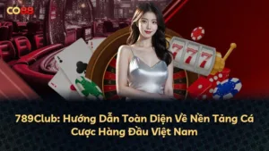 789Club: Hướng Dẫn Toàn Diện Về Nền Tảng Cá Cược Hàng Đầu Việt Nam