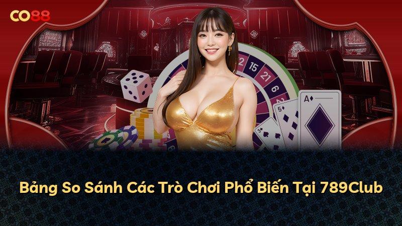 Bảng So Sánh Các Trò Chơi Phổ Biến Tại 789Club