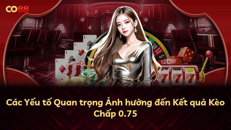 Các Yếu tố Quan trọng Ảnh hưởng đến Kết quả Kèo Chấp 0.75