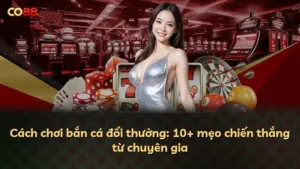 Cách chơi bắn cá đổi thưởng: 10+ mẹo chiến thắng từ chuyên gia