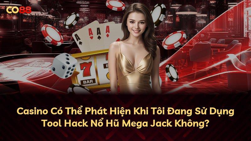 Casino Có Thể Phát Hiện Khi Tôi Đang Sử Dụng Tool Hack Nổ Hũ Mega Jack Không?