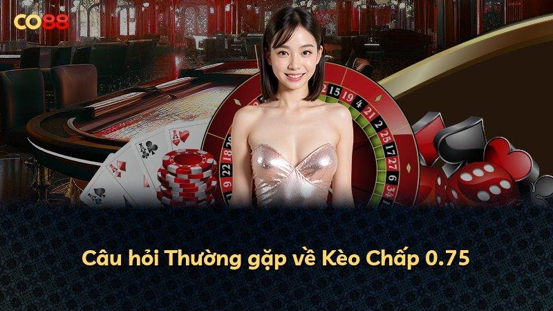 Câu hỏi Thường gặp về Kèo Chấp 0.75