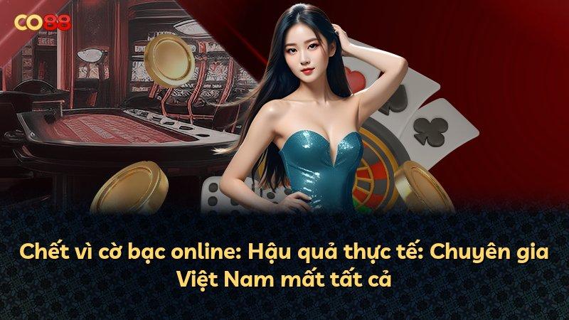 Chết vì cờ bạc online: Hậu quả thực tế: Chuyên gia Việt Nam mất tất cả