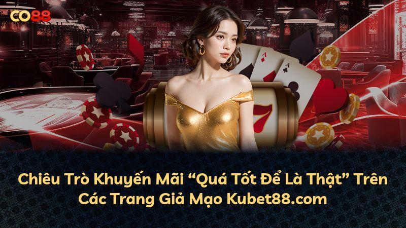 Chiêu Trò Khuyến Mãi “Quá Tốt Để Là Thật” Trên Các Trang Giả Mạo Kubet88.com