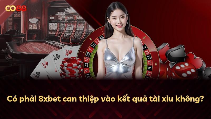 Có phải 8xbet can thiệp vào kết quả tài xỉu không?
