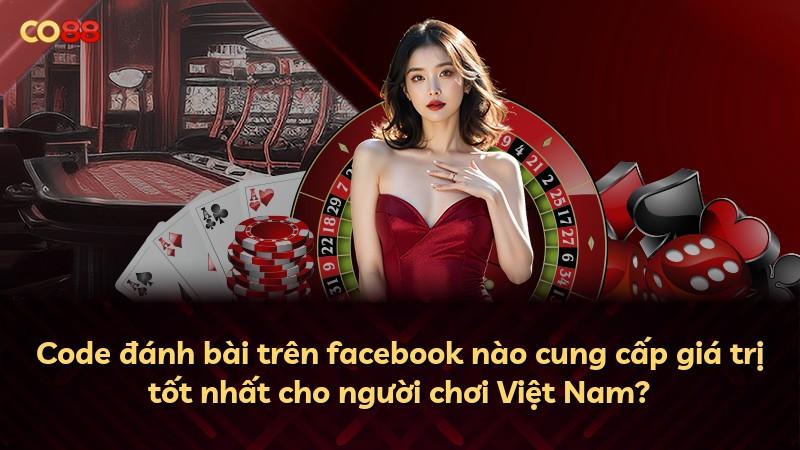 Code đánh bài trên facebook nào cung cấp giá trị tốt nhất cho người chơi Việt Nam?