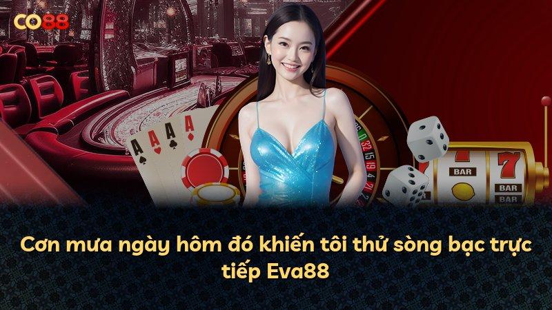 Cơn mưa ngày hôm đó khiến tôi thử sòng bạc trực tiếp Eva88
