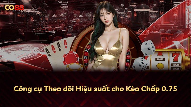 Công cụ Theo dõi Hiệu suất cho Kèo Chấp 0.75