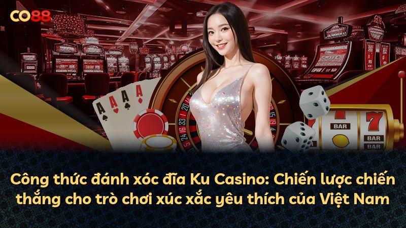 Công thức đánh xóc đĩa Ku Casino: Chiến lược chiến thắng cho trò chơi xúc xắc yêu thích của Việt Nam