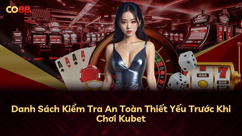 Danh Sách Kiểm Tra An Toàn Thiết Yếu Trước Khi Chơi Kubet