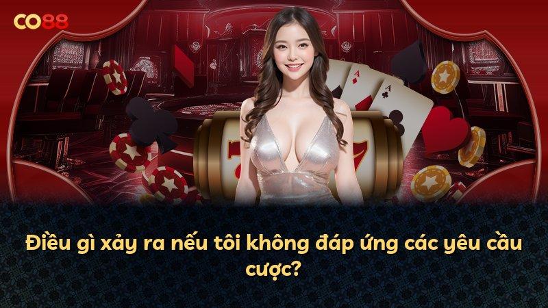 Điều gì xảy ra nếu tôi không đáp ứng các yêu cầu cược?