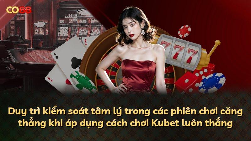 Duy trì kiểm soát tâm lý trong các phiên chơi căng thẳng khi áp dụng cách chơi Kubet luôn thắng