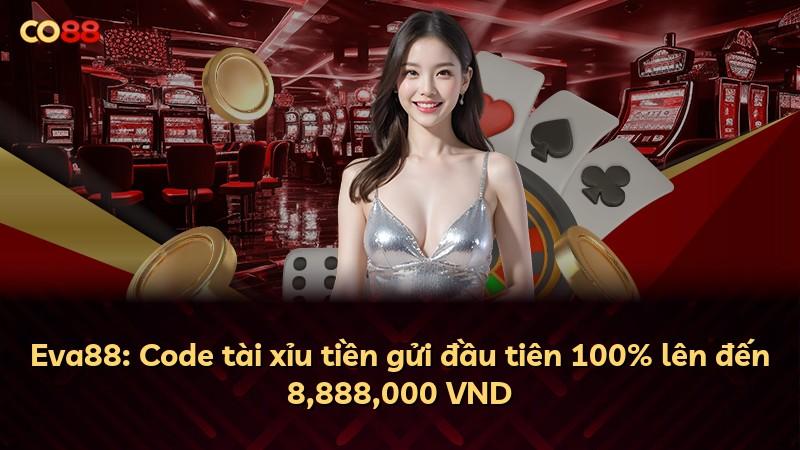 Eva88: Code tài xỉu tiền gửi đầu tiên 100% lên đến 8,888,000 VND