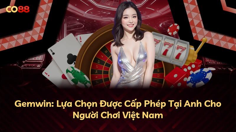 Gemwin: Lựa Chọn Được Cấp Phép Tại Anh Cho Người Chơi Việt Nam