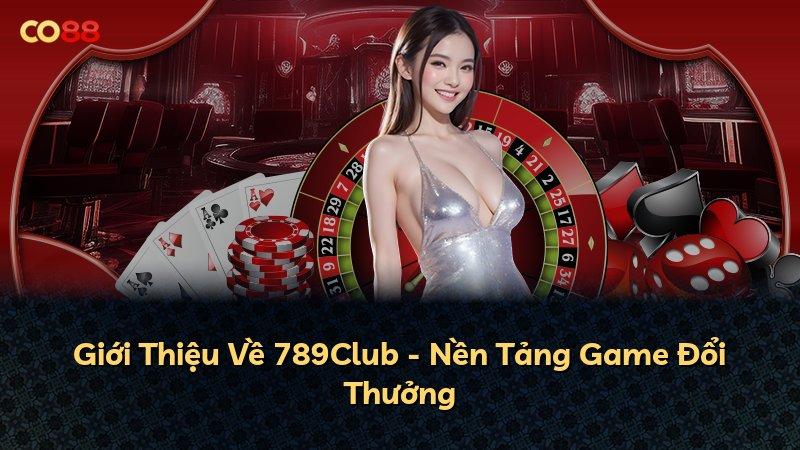 Giới Thiệu Về 789Club - Nền Tảng Game Đổi Thưởng