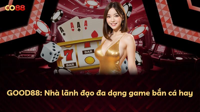 GOOD88: Nhà lãnh đạo đa dạng game bắn cá hay