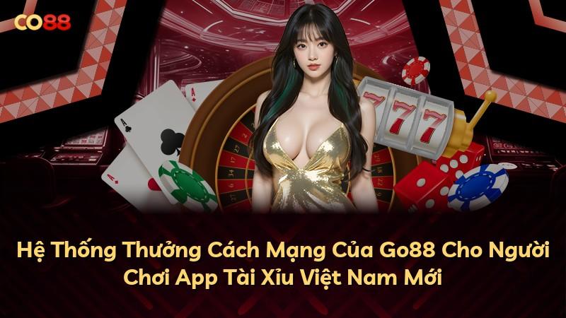 Hệ Thống Thưởng Cách Mạng Của Go88 Cho Người Chơi App Tài Xỉu Việt Nam Mới