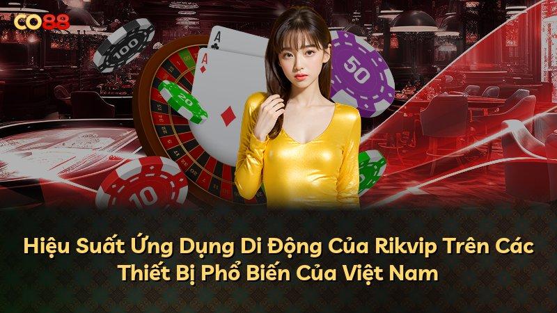 Hiệu Suất Ứng Dụng Di Động Của Rikvip Trên Các Thiết Bị Phổ Biến Của Việt Nam