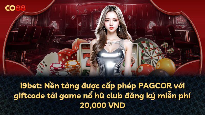 i9bet: Nền tảng được cấp phép PAGCOR với giftcode tải game nổ hũ club đăng ký miễn phí 20,000 VND