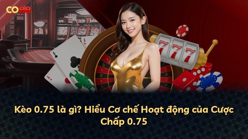 Kèo 0.75 là gì? Hiểu Cơ chế Hoạt động của Cược Chấp 0.75