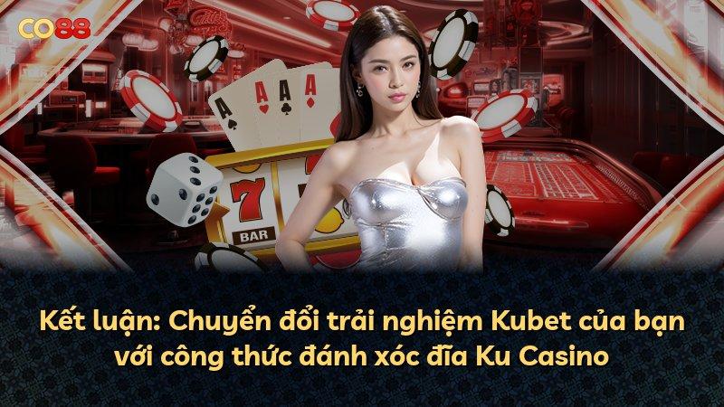 Kết luận: Chuyển đổi trải nghiệm Kubet của bạn với công thức đánh xóc đĩa Ku Casino