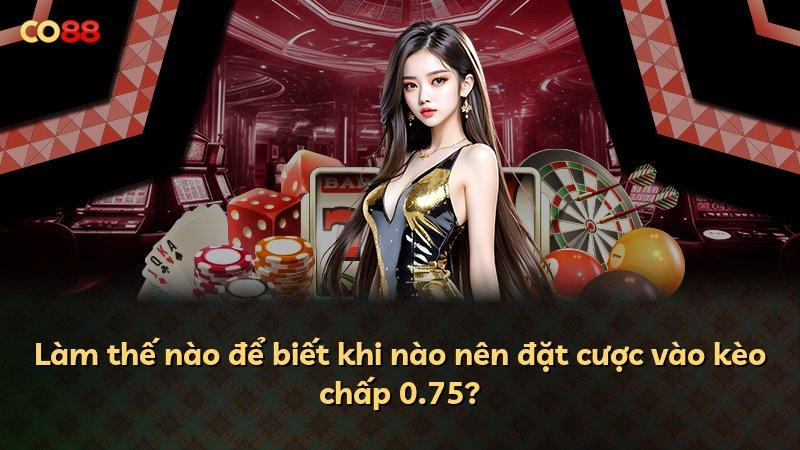 Làm thế nào để biết khi nào nên đặt cược vào kèo chấp 0.75?
