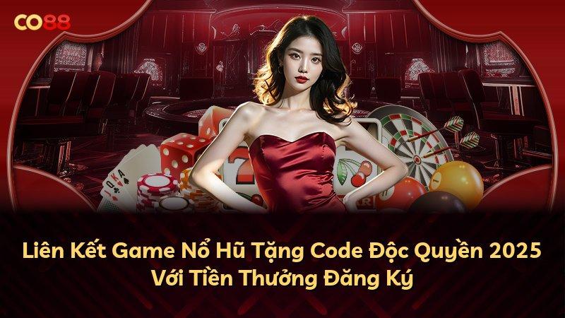 Liên Kết Game Nổ Hũ Tặng Code Độc Quyền 2025 Với Tiền Thưởng Đăng Ký