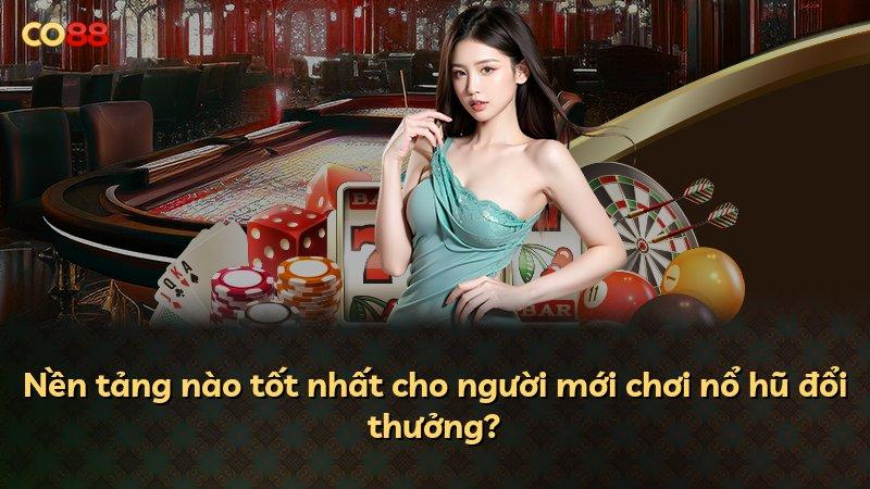 Nền tảng nào tốt nhất cho người mới chơi nổ hũ đổi thưởng?