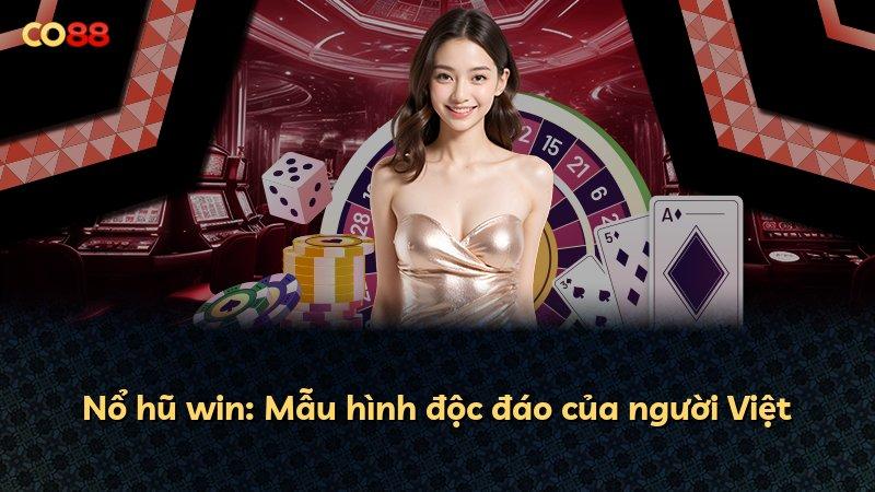 Nổ hũ win: Mẫu hình độc đáo của người Việt
