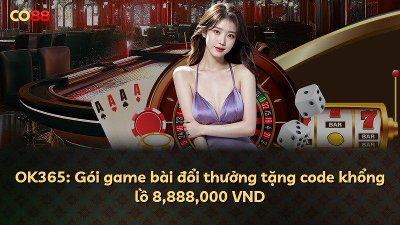 OK365: Gói game bài đổi thưởng tặng code khổng lồ 8,888,000 VND