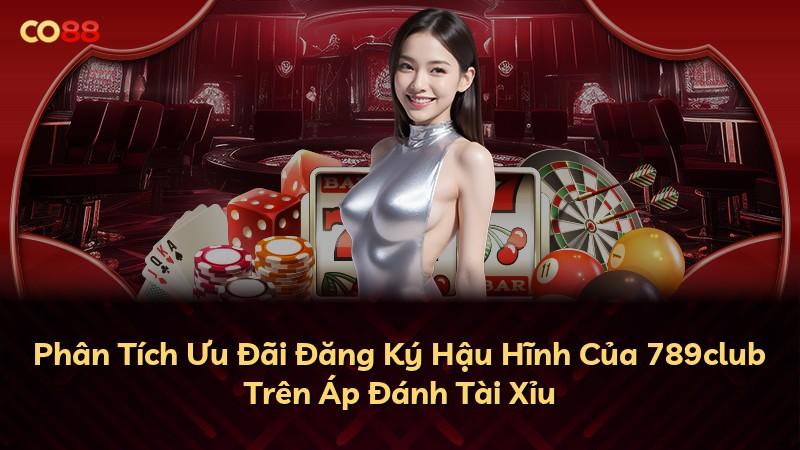 Phân Tích Ưu Đãi Đăng Ký Hậu Hĩnh Của 789club Trên Áp Đánh Tài Xỉu