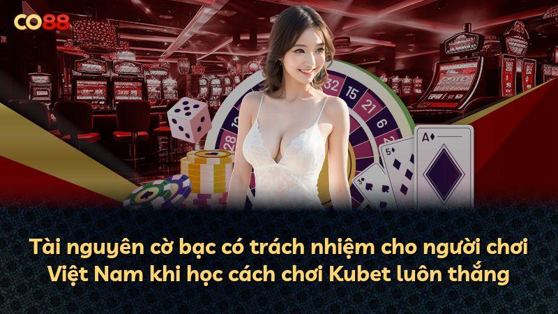 Tài nguyên cờ bạc có trách nhiệm cho người chơi Việt Nam khi học cách chơi Kubet luôn thắng