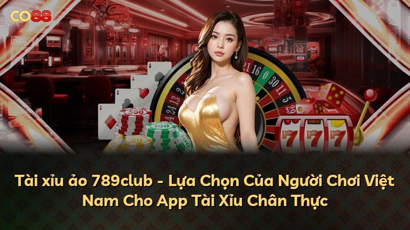 Tài xỉu ảo 789club - Lựa Chọn Của Người Chơi Việt Nam Cho App Tài Xỉu Chân Thực