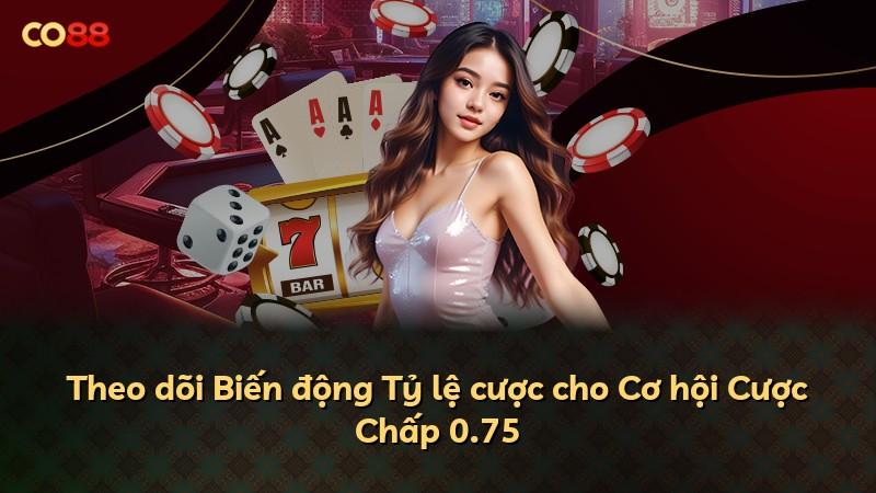 Theo dõi Biến động Tỷ lệ cược cho Cơ hội Cược Chấp 0.75