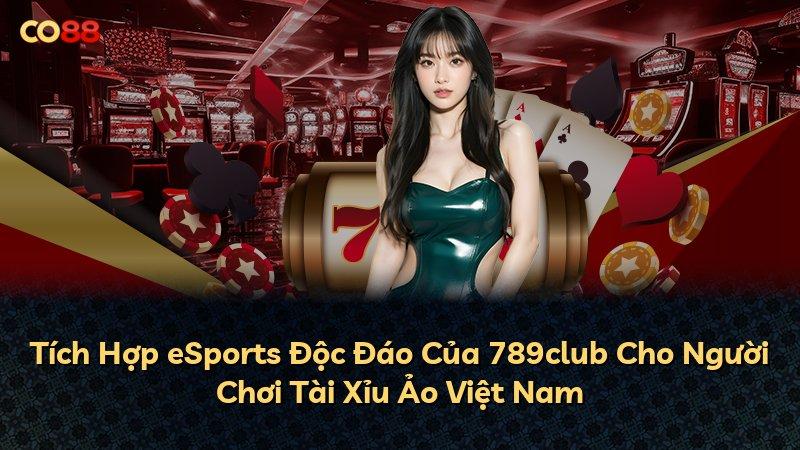 Tích Hợp eSports Độc Đáo Của 789club Cho Người Chơi Tài Xỉu Ảo Việt Nam
