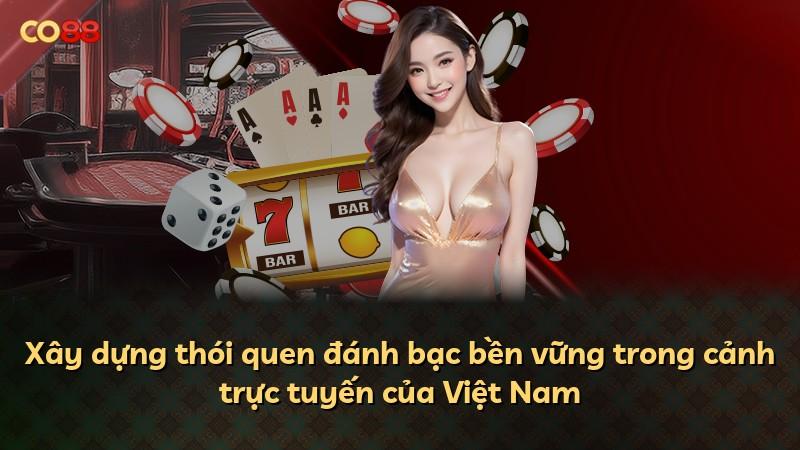 Xây dựng thói quen đánh bạc bền vững trong cảnh trực tuyến của Việt Nam