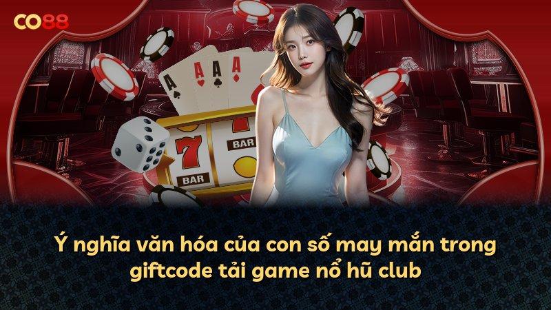 Ý nghĩa văn hóa của con số may mắn trong giftcode tải game nổ hũ club