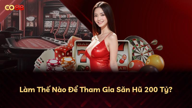Làm Thế Nào Để Tham Gia Săn Hũ 200 Tỷ?